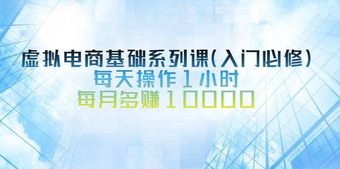 虚拟电商基础系列课（入门必修），每天操作1小时，每月多赚10000-哔搭谋事网-原创客谋事网