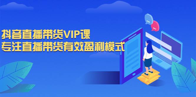 抖音直播带货VIP课，专注直播带货有效盈利模式-哔搭谋事网-原创客谋事网