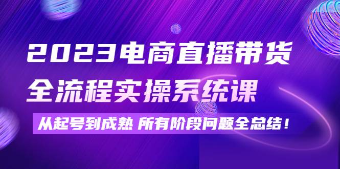 2023电商直播带货全流程实操系统课：从起号到成熟所有阶段问题全总结-哔搭谋事网-原创客谋事网