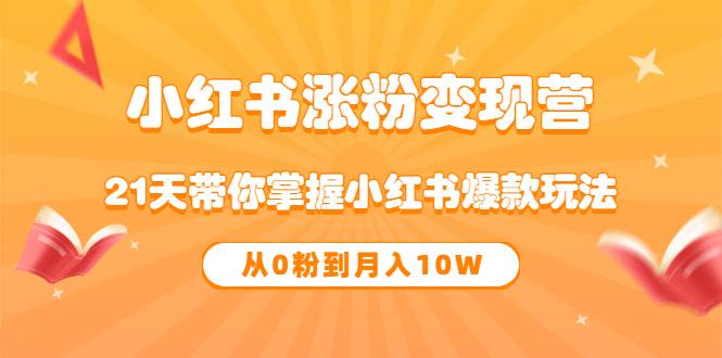 《小红书涨粉变现营》21天带你掌握小红书爆款玩法 从0粉到月入10W-哔搭谋事网-原创客谋事网