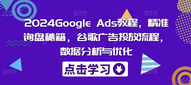 2024Google Ads教程，精准询盘秘籍，谷歌广告投放流程，数据分析与优化-哔搭谋事网-原创客谋事网