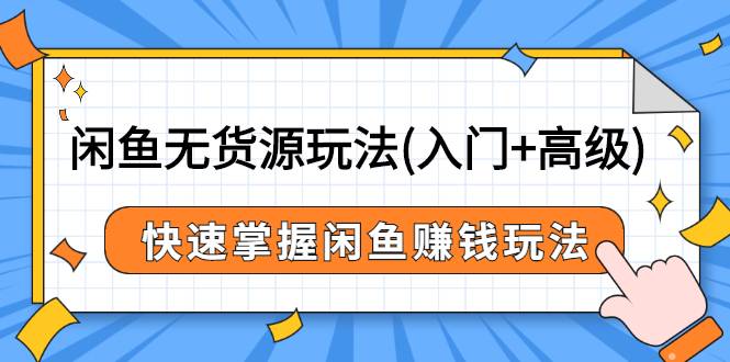 闲鱼无货源玩法(入门+高级)，快速掌握闲鱼赚钱玩法（价值498元）-哔搭谋事网-原创客谋事网