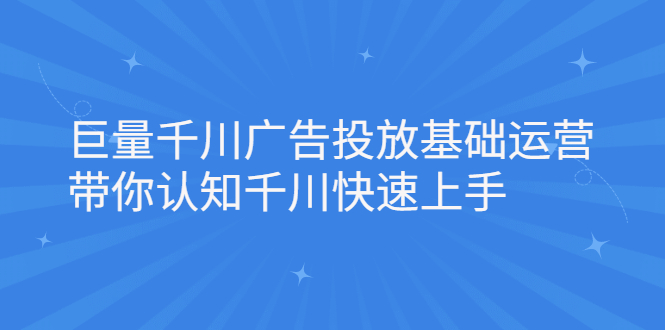 巨量千川广告投放基础运营，带你认知千川快速上手-哔搭谋事网-原创客谋事网