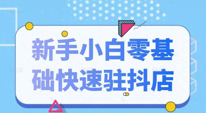 抖音小店新手小白零基础快速入驻抖店100%开通（全套11节课程）-哔搭谋事网-原创客谋事网