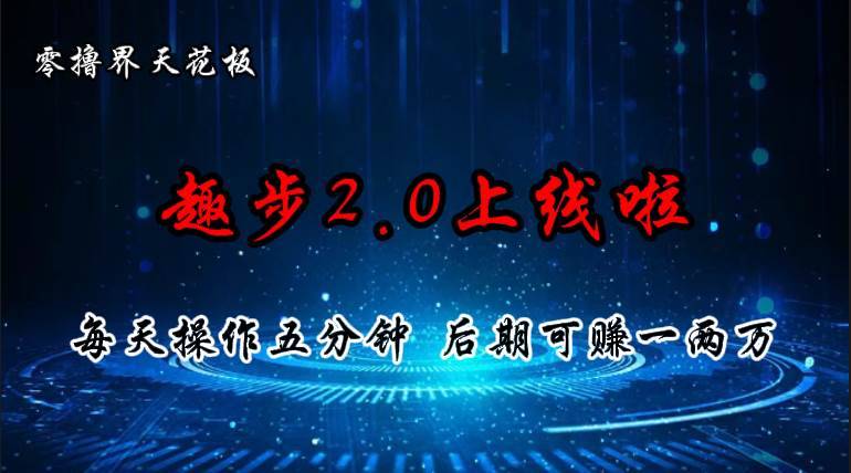 零撸界天花板，趣步2.0上线啦，必做项目，零撸一两万，早入场早吃肉-哔搭谋事网-原创客谋事网