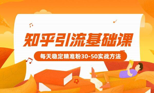 知乎引流基础课程：每天稳定精准粉30-50-哔搭谋事网-原创客谋事网