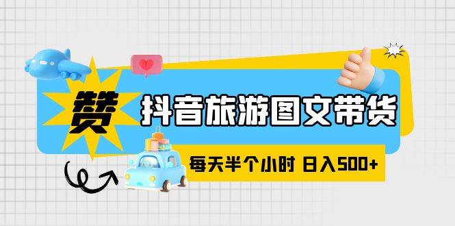 抖音旅游图文带货，零门槛，操作简单，每天半个小时，日入500+-哔搭谋事网-原创客谋事网