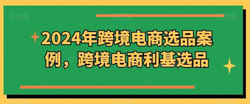 2024年跨境电商选品案例，跨境电商利基选品（更新）-哔搭谋事网-原创客谋事网