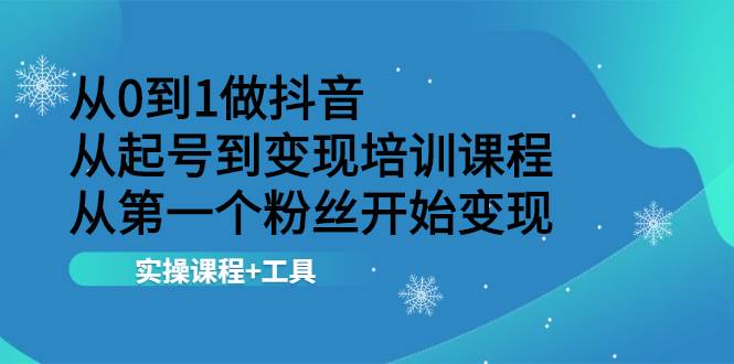 从0到1做抖音 从起号到变现培训课程 从第一个粉丝开始变现，实操课程+工具-哔搭谋事网-原创客谋事网