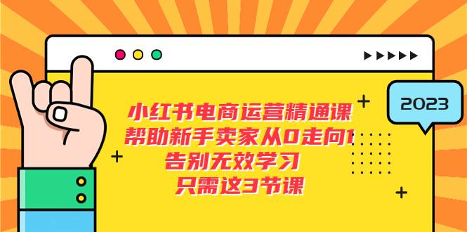 小红书电商·运营精通课，帮助新手卖家从0走向1 告别无效学习（7节视频课）-哔搭谋事网-原创客谋事网