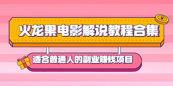 火龙果电影解说教程合集，适合普通人的副业赚钱项目-哔搭谋事网-原创客谋事网