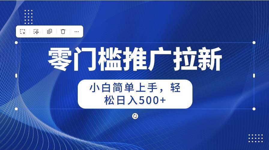 零门槛推广拉新，小白简单上手，轻松日入500+-哔搭谋事网-原创客谋事网