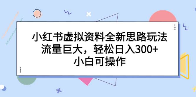 小红书虚拟资料全新思路玩法，流量巨大，轻松日入300+，小白可操作-哔搭谋事网-原创客谋事网