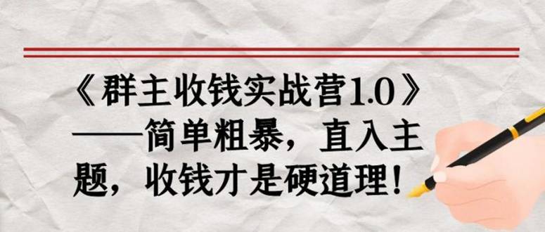 《群主收钱实战营1.0》——简单粗暴，直入主题，直接收钱才是硬道理！-哔搭谋事网-原创客谋事网