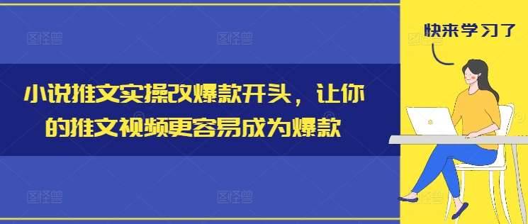 小说推文实操改爆款开头，让你的推文视频更容易成为爆款-哔搭谋事网-原创客谋事网