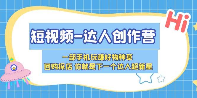 短视频-达人创作营 一部手机玩赚好物种草 团购探店 你就是下一个达人超新星-哔搭谋事网-原创客谋事网